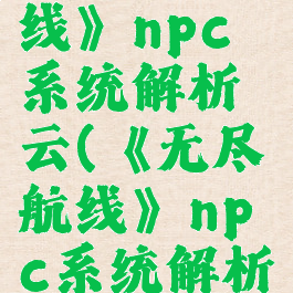 《无尽航线》npc系统解析云(《无尽航线》npc系统解析云)