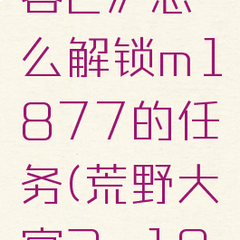 《荒野大镖客2》怎么解锁m1877的任务(荒野大镖客2m1877)