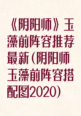 《阴阳师》玉藻前阵容推荐最新(阴阳师玉藻前阵容搭配图2020)