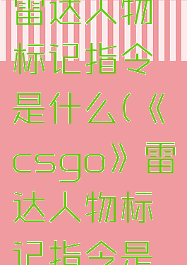 《csgo》雷达人物标记指令是什么(《csgo》雷达人物标记指令是什么样的)