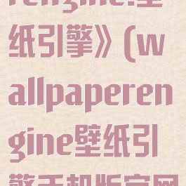 《wallpaperengine:壁纸引擎》(wallpaperengine壁纸引擎手机版官网)