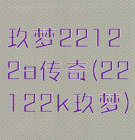 玖梦22122a传奇(22122k玖梦)