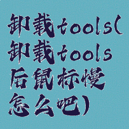 卸载tools(卸载tools后鼠标慢怎么吧)