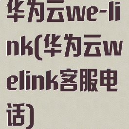 华为云we-link(华为云welink客服电话)