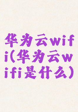 华为云wifi(华为云wifi是什么)