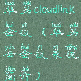 华为cloudlink会议(华为云会议系统简介)
