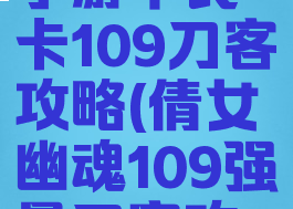 倩女幽魂手游平民卡109刀客攻略(倩女幽魂109强晕刀客攻略)