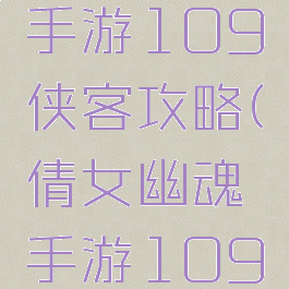 倩女幽魂手游109侠客攻略(倩女幽魂手游109刀客攻略)