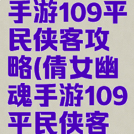 倩女幽魂手游109平民侠客攻略(倩女幽魂手游109平民侠客攻略大全)