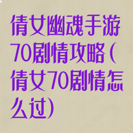 倩女幽魂手游70剧情攻略(倩女70剧情怎么过)