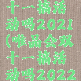 唯品会双十一搞活动吗2021(唯品会双十一搞活动吗2022)