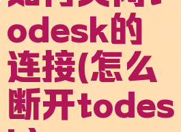 如何关闭todesk的连接(怎么断开todesk)