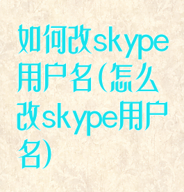 如何改skype用户名(怎么改skype用户名)