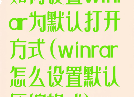 如何设置winrar为默认打开方式(winrar怎么设置默认压缩格式)