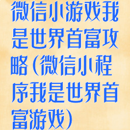 微信小游戏我是世界首富攻略(微信小程序我是世界首富游戏)