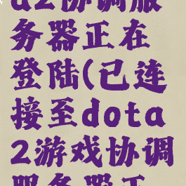 已连接dota2协调服务器正在登陆(已连接至dota2游戏协调服务器正在登录中)