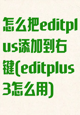 怎么把editplus添加到右键(editplus3怎么用)