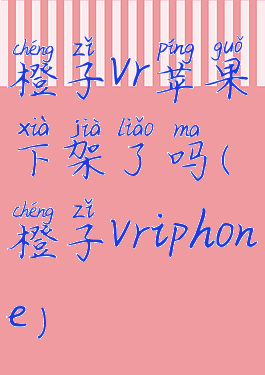 橙子vr苹果下架了吗(橙子vriphone)