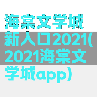 海棠文学城新入口2021(2021海棠文学城app)