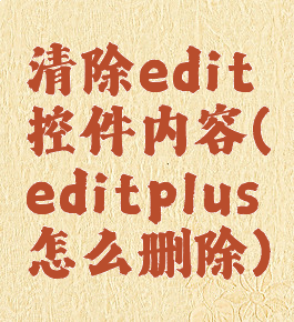 清除edit控件内容(editplus怎么删除)