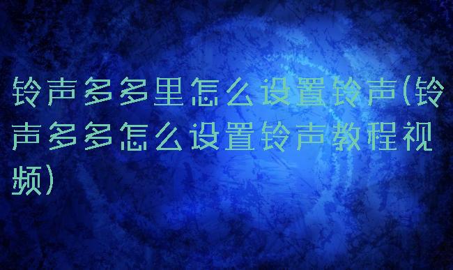 铃声多多里怎么设置铃声(铃声多多怎么设置铃声教程视频)