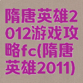 隋唐英雄2012游戏攻略fc(隋唐英雄2011)