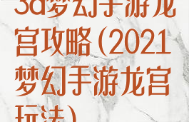 3d梦幻手游龙宫攻略(2021梦幻手游龙宫玩法)