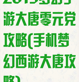 2019梦幻手游大唐零元党攻略(手机梦幻西游大唐攻略)