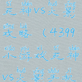 4399小游戏死神vs火影攻略(4399小游戏死神vs火影手机版)