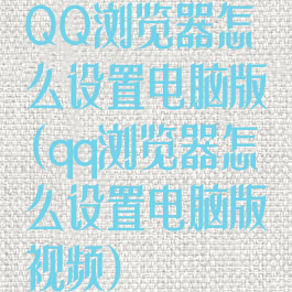 QQ浏览器怎么设置电脑版(qq浏览器怎么设置电脑版视频)