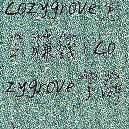 cozygrove怎么赚钱(cozygrove手游)