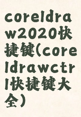 coreldraw2020快捷键(coreldrawctrl快捷键大全)