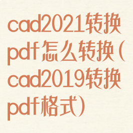 cad2021转换pdf怎么转换(cad2019转换pdf格式)