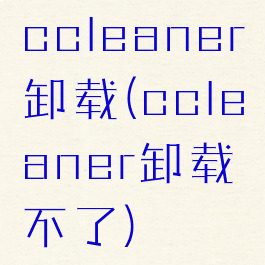 ccleaner卸载(ccleaner卸载不了)