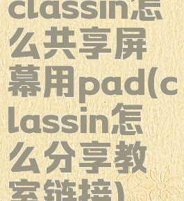 classin怎么共享屏幕用pad(classin怎么分享教室链接)