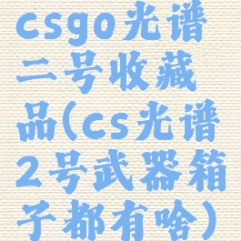 csgo光谱二号收藏品(cs光谱2号武器箱子都有啥)