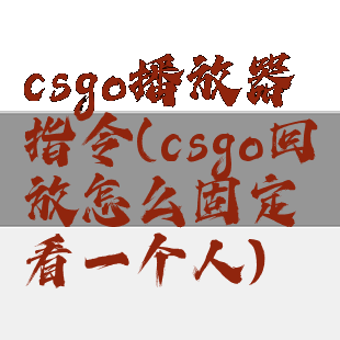 csgo播放器指令(csgo回放怎么固定看一个人)