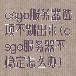 csgo服务器选项不跳出来(csgo服务器不稳定怎么办)