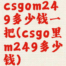 csgom249多少钱一把(csgo里m249多少钱)