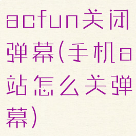 acfun关闭弹幕(手机a站怎么关弹幕)