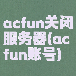 acfun关闭服务器(acfun账号)
