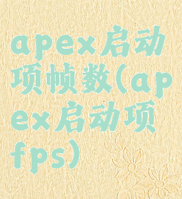apex启动项帧数(apex启动项fps)