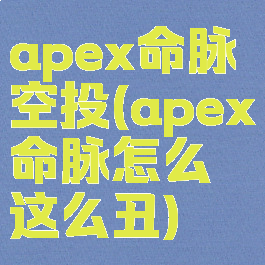 apex命脉空投(apex命脉怎么这么丑)