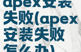 apex安装失败(apex安装失败怎么办)