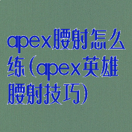 apex腰射怎么练(apex英雄腰射技巧)