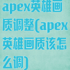 apex英雄画质调整(apex英雄画质该怎么调)