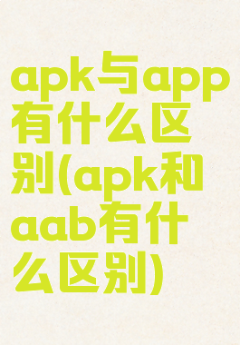 apk与app有什么区别(apk和aab有什么区别)