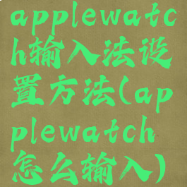 applewatch输入法设置方法(applewatch怎么输入)