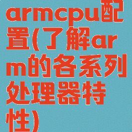 armcpu配置(了解arm的各系列处理器特性)