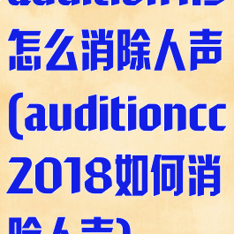 audition1.5怎么消除人声(auditioncc2018如何消除人声)